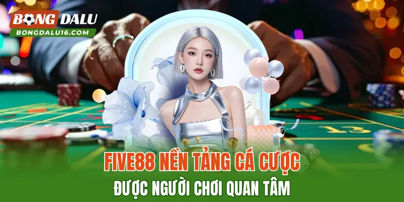 FIVE88 – Nền Tảng Cá Cược Được Người Chơi Quan Tâm