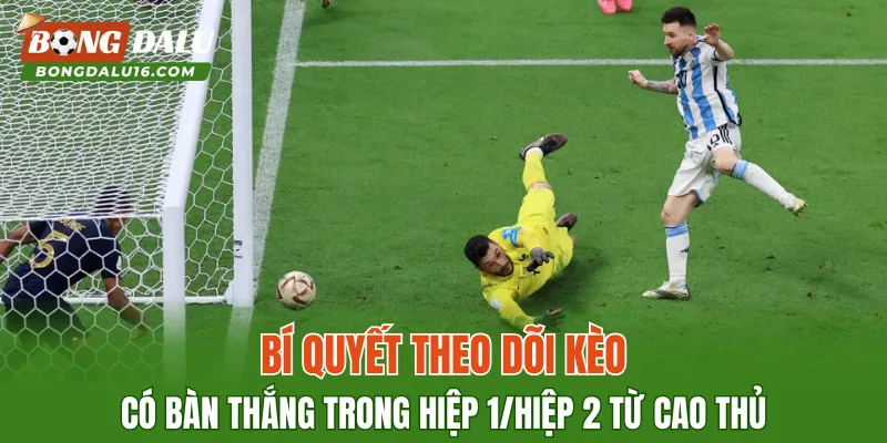 Bí quyết theo dõi kèo có bàn thắng trong hiệp 1/hiệp 2 từ cao thủ