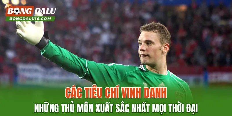 Các tiêu chí vinh danh những Thủ môn xuất sắc nhất mọi thời đại