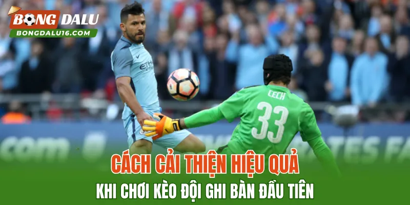 Cách cải thiện hiệu quả khi chơi kèo đội ghi bàn đầu tiên
