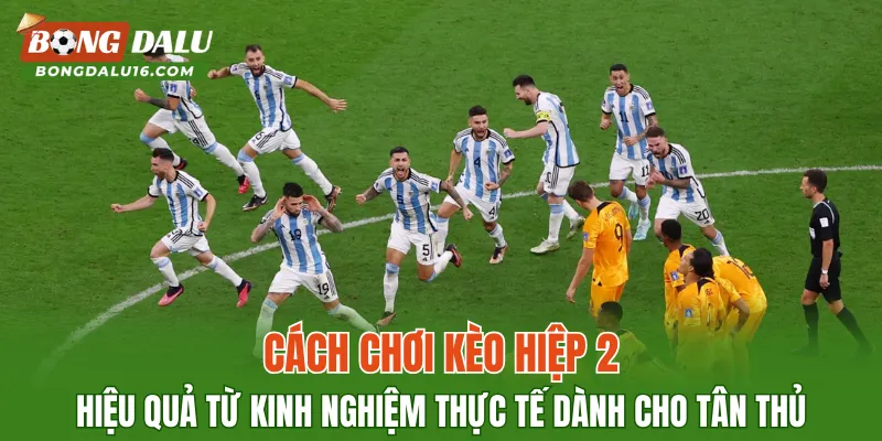 Cách chơi kèo hiệp 2 hiệu quả từ kinh nghiệm thực tế dành cho tân thủ