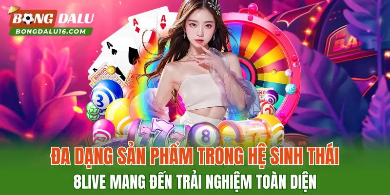 Đa dạng sản phẩm trong hệ sinh thái 8LIVE mang đến trải nghiệm toàn diện