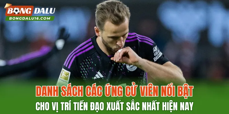 Danh sách các ứng cử viên nổi bật cho vị trí Tiền đạo xuất sắc nhất hiện nay