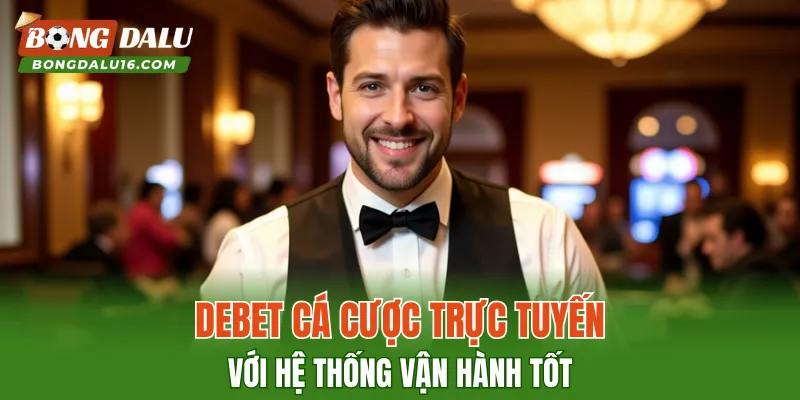 DEBET – Cá Cược Trực Tuyến Với Hệ Thống Vận Hành Tốt