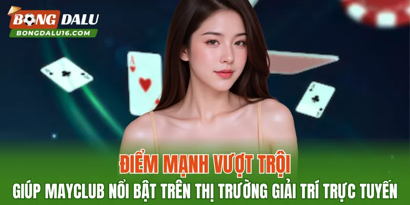 Điểm mạnh vượt trội giúp MAYCLUB nổi bật trên thị trường giải trí trực tuyến