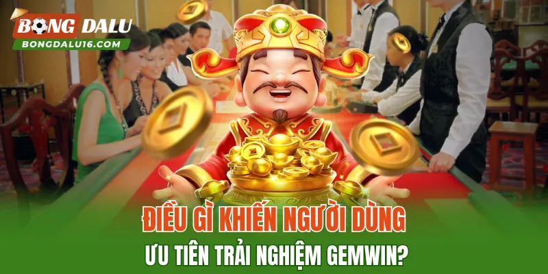Điều gì khiến người dùng ưu tiên trải nghiệm GEMWIN?