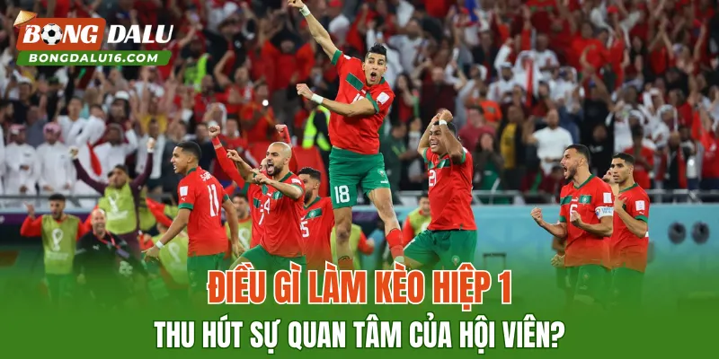 Điều gì làm kèo hiệp 1 thu hút sự quan tâm của hội viên?