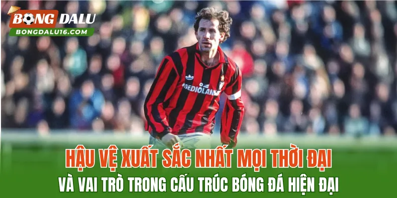 Hậu vệ xuất sắc nhất mọi thời đại và vai trò trong cấu trúc bóng đá hiện đại