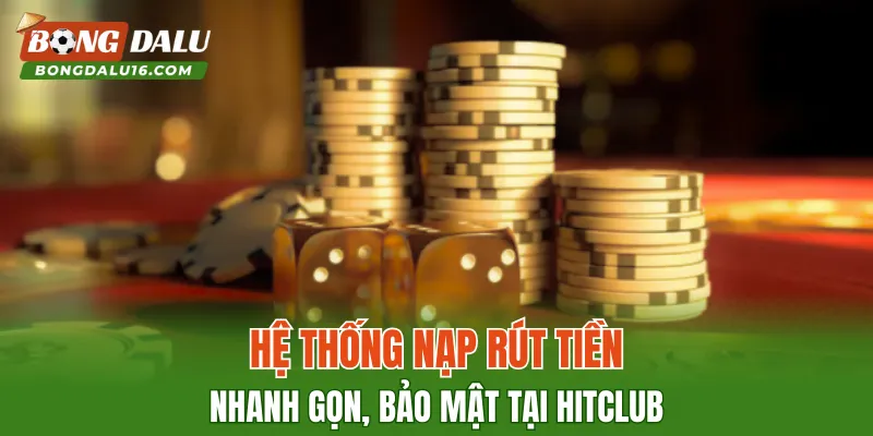Hệ thống nạp – rút tiền nhanh gọn, bảo mật tại HITCLUB