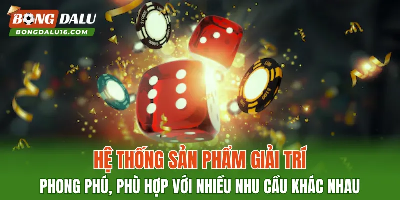 Hệ thống sản phẩm giải trí phong phú, phù hợp với nhiều nhu cầu khác nhau