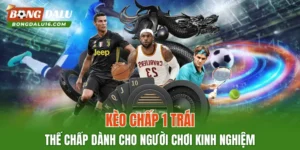 Kèo Chấp 1 Trái – Thế Chấp Dành Cho Người Chơi Kinh Nghiệm
