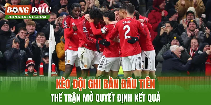 Kèo Đội Ghi Bàn Đầu Tiên – Thế Trận Mở Quyết Định Kết Quả
