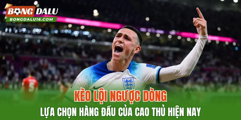 Kèo Lội Ngược Dòng – Lựa Chọn Hàng Đầu Của Cao Thủ Hiện Nay