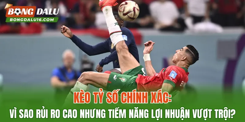 Kèo tỷ số chính xác: vì sao rủi ro cao nhưng tiềm năng lợi nhuận vượt trội?