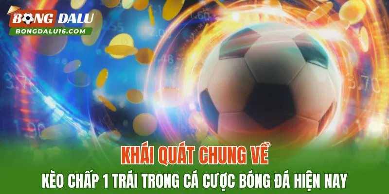 Khái quát chung về kèo chấp 1 trái trong cá cược bóng đá hiện nay