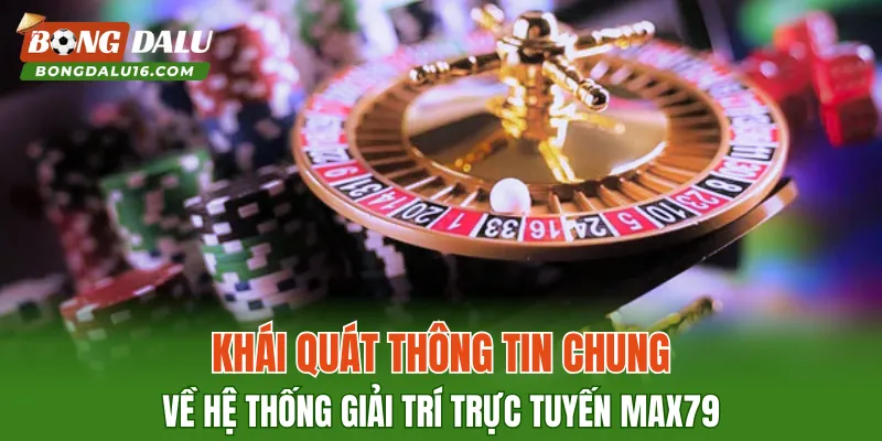 Khái quát thông tin chung về hệ thống giải trí trực tuyến MAX79