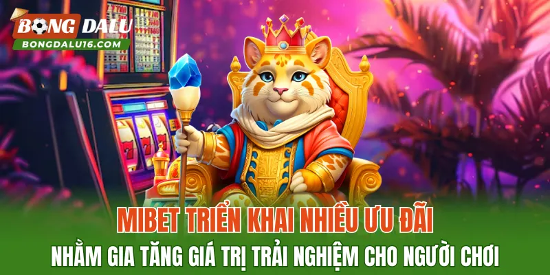 MIBET triển khai nhiều ưu đãi nhằm gia tăng giá trị trải nghiệm cho người chơi
