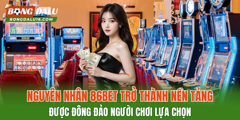 Nguyên nhân 86BET trở thành nền tảng được đông đảo người chơi lựa chọn