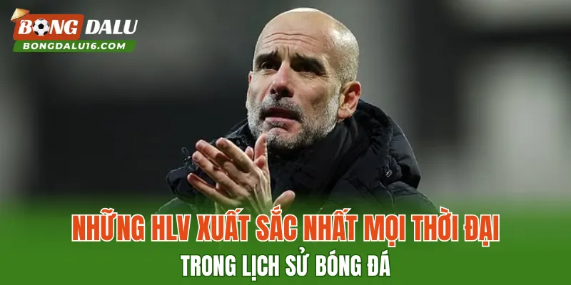 Những HLV xuất sắc nhất mọi thời đại trong lịch sử bóng đá