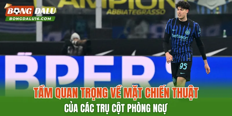 Tầm quan trọng về mặt chiến thuật của các trụ cột phòng ngự