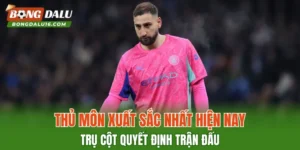 Thủ Môn Xuất Sắc Nhất Hiện Nay – Trụ Cột Quyết Định Trận Đấu