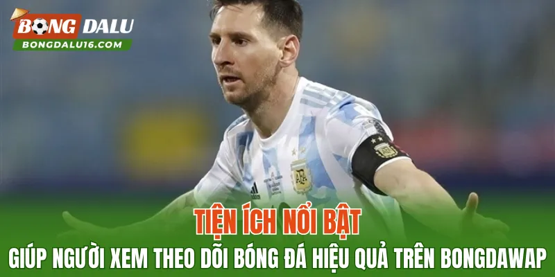 Tiện ích nổi bật giúp người xem theo dõi bóng đá hiệu quả trên Bongdawap