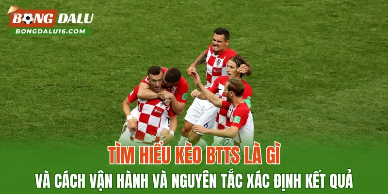 Tìm hiểu kèo BTTS là gì và cách vận hành và nguyên tắc xác định kết quả