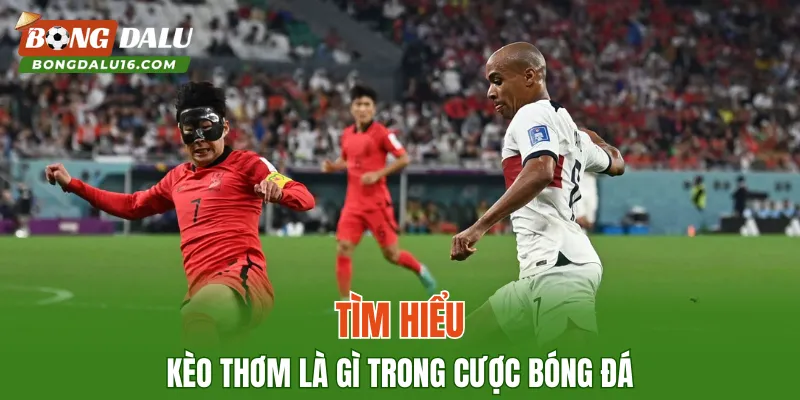 Tìm hiểu kèo thơm là gì trong cược bóng đá
