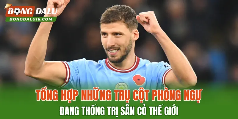 Tổng hợp những trụ cột phòng ngự đang thống trị sân cỏ thế giới