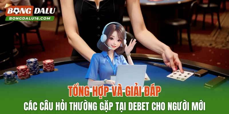 Tổng hợp và giải đáp các câu hỏi thường gặp tại DEBET cho người mới