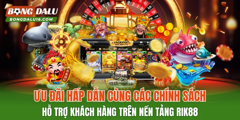 Ưu đãi hấp dẫn cùng các chính sách hỗ trợ khách hàng trên nền tảng RIK88